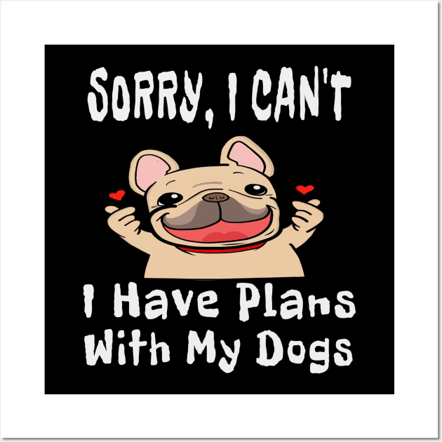 Sorry, I Can't I Have Plans With My Dogs TShirt Wall Art by houssem